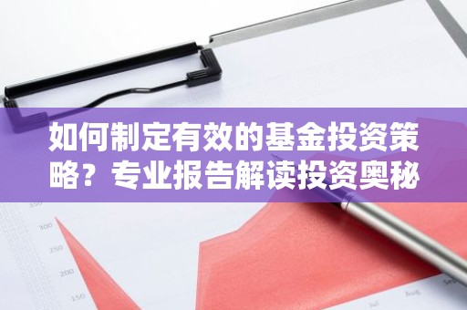 如何制定有效的基金投资策略？专业报告解读投资奥秘