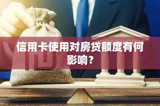 信用卡使用对房贷额度有何影响？