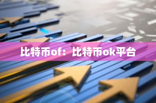 比特币of：比特币ok平台