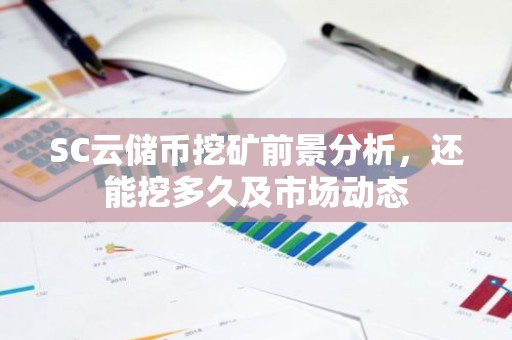 SC云储币挖矿前景分析，还能挖多久及市场动态