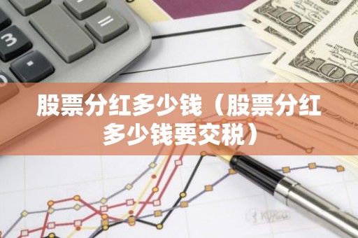股票分红多少钱（股票分红多少钱要交税）