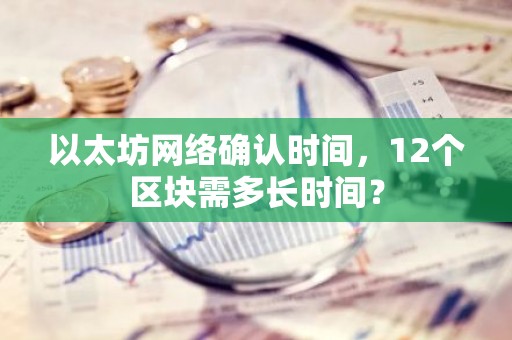 以太坊网络确认时间，12个区块需多长时间？