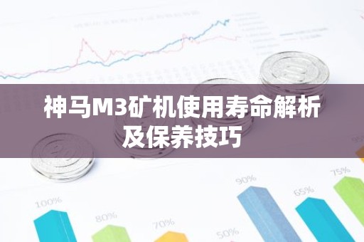 神马M3矿机使用寿命解析及保养技巧