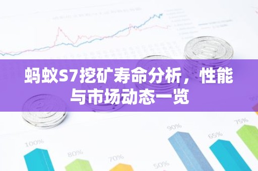 蚂蚁S7挖矿寿命分析，性能与市场动态一览