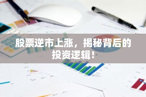 股票逆市上涨，揭秘背后的投资逻辑！