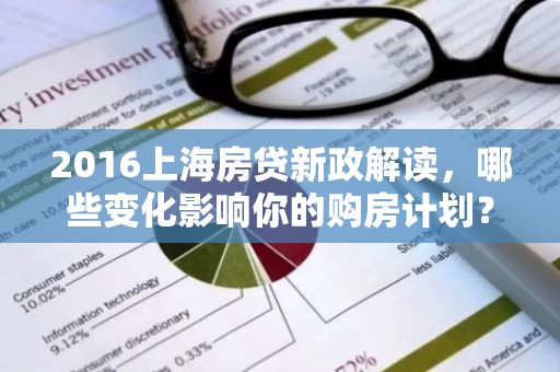 2016上海房贷新政解读，哪些变化影响你的购房计划？