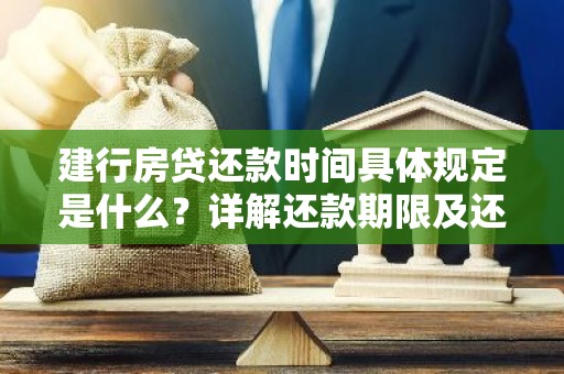 建行房贷还款时间具体规定是什么？详解还款期限及还款方式