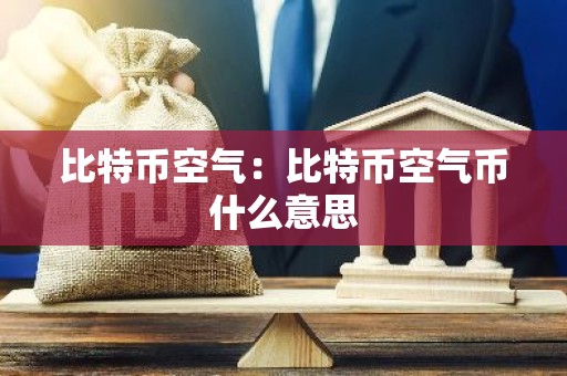 比特币空气：比特币空气币什么意思