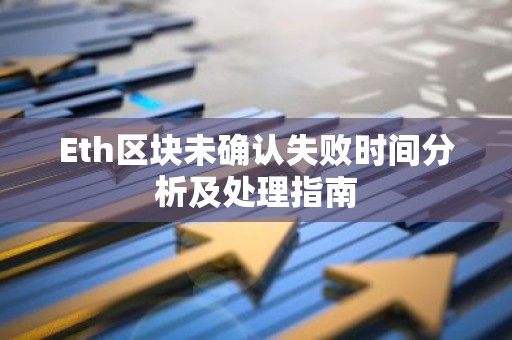 Eth区块未确认失败时间分析及处理指南