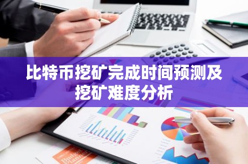 比特币挖矿完成时间预测及挖矿难度分析