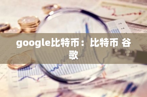 google比特币：比特币 谷歌