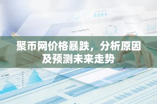 聚币网价格暴跌，分析原因及预测未来走势