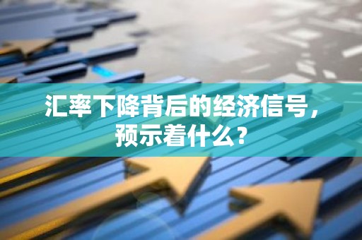 汇率下降背后的经济信号，预示着什么？