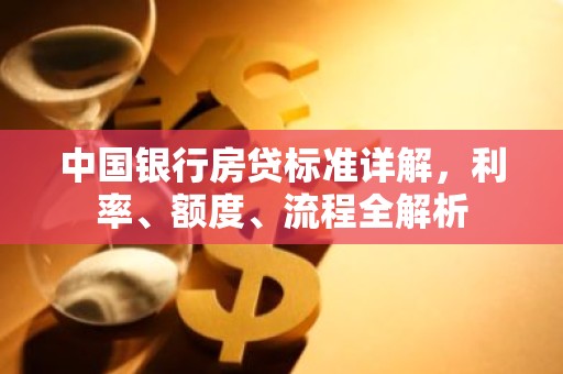 中国银行房贷标准详解，利率、额度、流程全解析