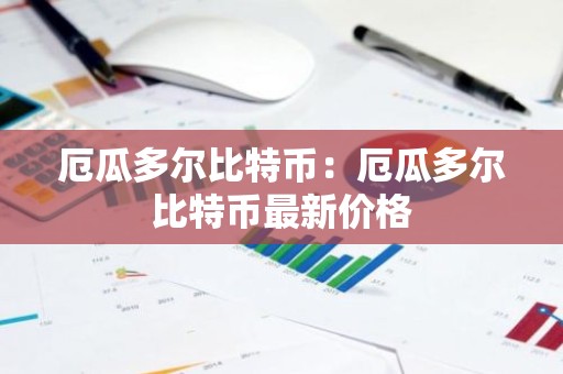 厄瓜多尔比特币：厄瓜多尔比特币最新价格