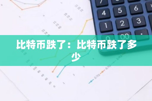 比特币跌了：比特币跌了多少