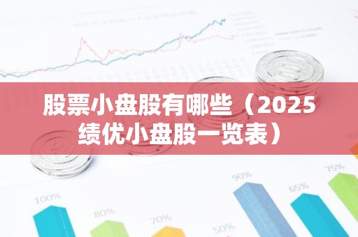 股票小盘股有哪些（2025绩优小盘股一览表）