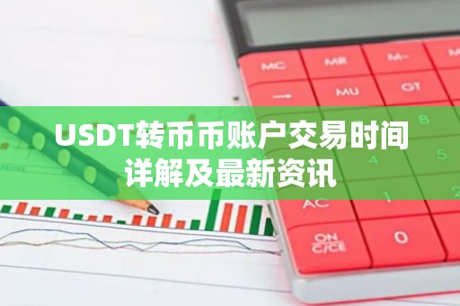 USDT转币币账户交易时间详解及最新资讯