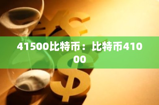 41500比特币：比特币41000