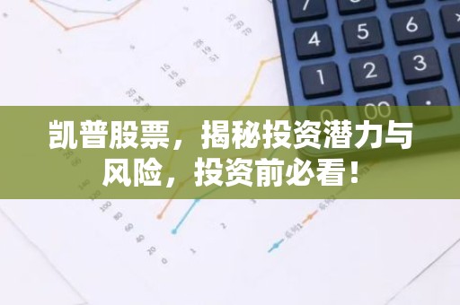 凯普股票，揭秘投资潜力与风险，投资前必看！