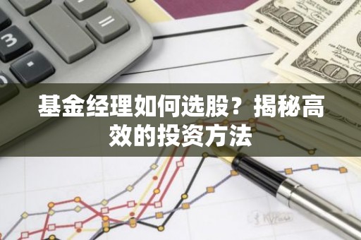 基金经理如何选股？揭秘高效的投资方法