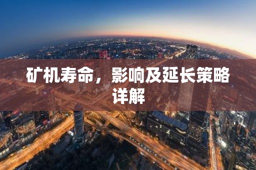 矿机寿命，影响及延长策略详解
