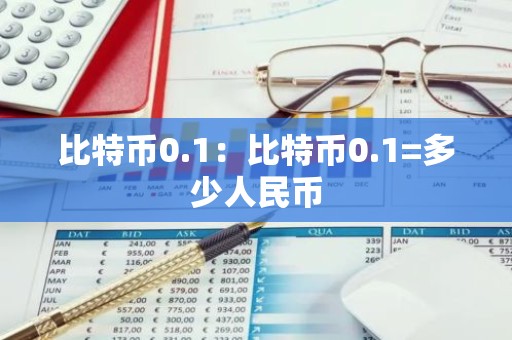 比特币0.1：比特币0.1=多少人民币
