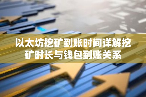 以太坊挖矿到账时间详解挖矿时长与钱包到账关系