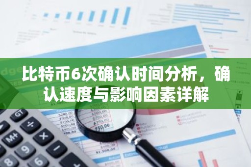 比特币6次确认时间分析，确认速度与影响因素详解