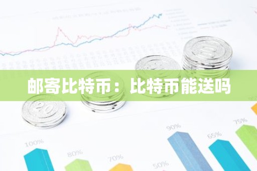邮寄比特币：比特币能送吗