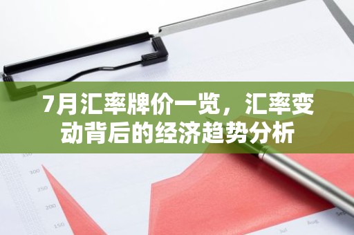 7月汇率牌价一览，汇率变动背后的经济趋势分析