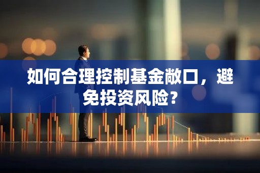 如何合理控制基金敞口，避免投资风险？