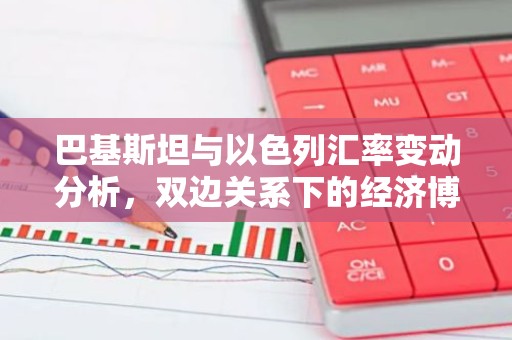 巴基斯坦与以色列汇率变动分析，双边关系下的经济博弈