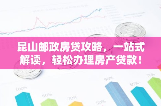 昆山邮政房贷攻略，一站式解读，轻松办理房产贷款！