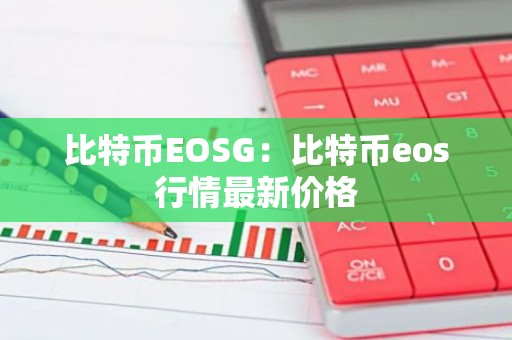 比特币EOSG：比特币eos行情最新价格