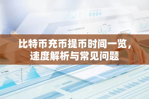 比特币充币提币时间一览，速度解析与常见问题