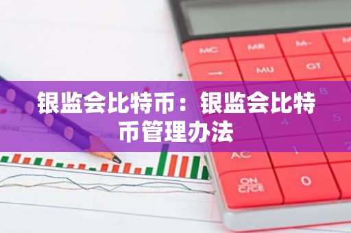 银监会比特币：银监会比特币管理办法