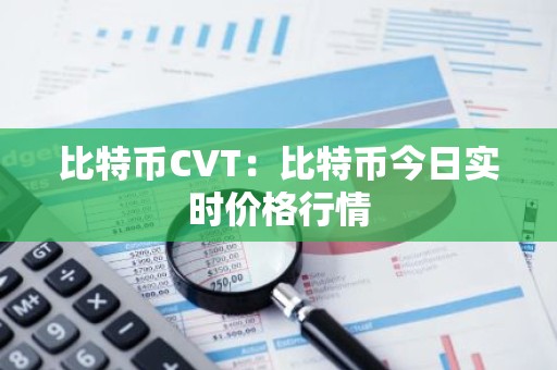 比特币CVT：比特币今日实时价格行情