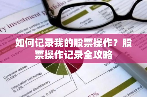 如何记录我的股票操作？股票操作记录全攻略