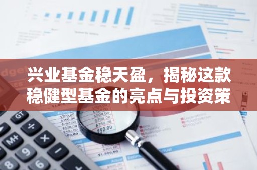 兴业基金稳天盈，揭秘这款稳健型基金的亮点与投资策略