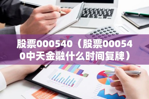 股票000540（股票000540中天金融什么时间复牌）