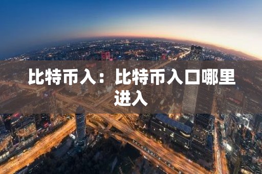 比特币入：比特币入口哪里进入