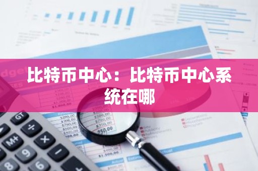 比特币中心：比特币中心系统在哪