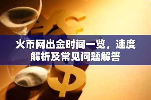 火币网出金时间一览，速度解析及常见问题解答