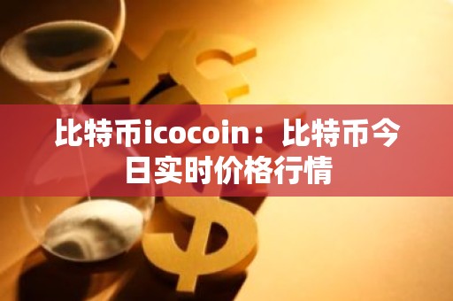 比特币icocoin：比特币今日实时价格行情