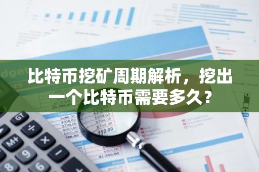 比特币挖矿周期解析，挖出一个比特币需要多久？
