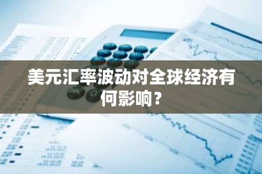 美元汇率波动对全球经济有何影响？