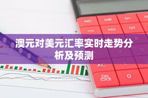 澳元对美元汇率实时走势分析及预测