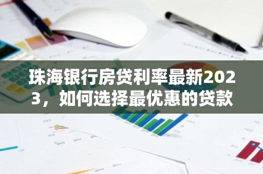 珠海银行房贷利率最新2023，如何选择最优惠的贷款方案？