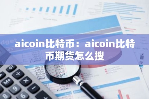 aicoin比特币：aicoin比特币期货怎么搜